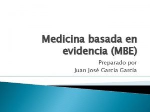 Medicina basada en evidencia MBE Preparado por Juan