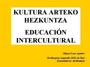 KULTURA ARTEKO HEZKUNTZA EDUCACIN INTERCULTURAL Miguel Loza Aguirre