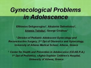 Gynecological Problems in Adolescence Efthimios Deligeoroglou 1 Aikaterini