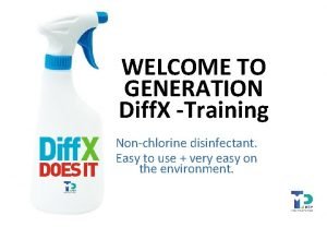 WELCOME TO GENERATION Diff X Training Nonchlorine disinfectant