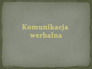 Komunikacja werbalna Komunikacja werbalna komunikacja z uyciem jzyka