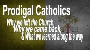 PRODIGAL CATHOLICS PRODIGAL CATHOLICS Lesson 1 DONT FORGET