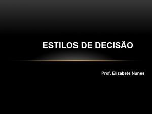 ESTILOS DE DECISO Prof Elizabete Nunes ESTILOS DE