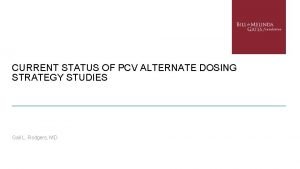 CURRENT STATUS OF PCV ALTERNATE DOSING STRATEGY STUDIES