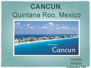 CANCUN Quintana Roo Mexico Cristina Pineda INTRODUCTION About