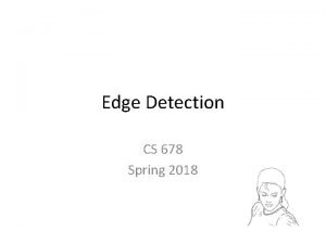 Edge Detection CS 678 Spring 2018 Outline Edge