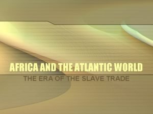 AFRICA AND THE ATLANTIC WORLD THE ERA OF