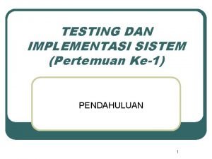 TESTING DAN IMPLEMENTASI SISTEM Pertemuan Ke1 PENDAHULUAN 1