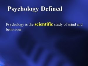 Psychology Defined Psychology is the scientific study of