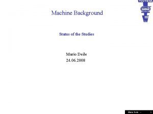 Machine Background Status of the Studies Mario Deile