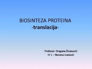 BIOSINTEZA PROTEINA translacija Profesor Dragana ivanovi IV 1