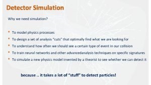 Detector Simulation Why we need simulation To model