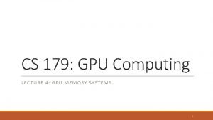 CS 179 GPU Computing LECTURE 4 GPU MEMORY