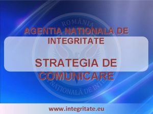 AGENTIA NATIONALA DE INTEGRITATE STRATEGIA DE COMUNICARE www