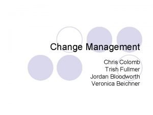 Change Management Chris Colomb Trish Fullmer Jordan Bloodworth