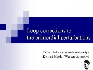 Loop corrections to the primordial perturbations YukoUrakawa Waseda
