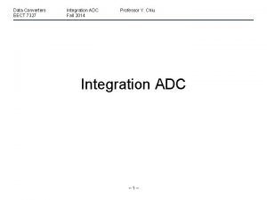 Data Converters EECT 7327 Integration ADC Fall 2014