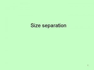 Size separation 1 Objectives Size separation Importance of