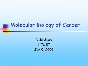Molecular Biology of Cancer Yuki Juan NTUST Jun