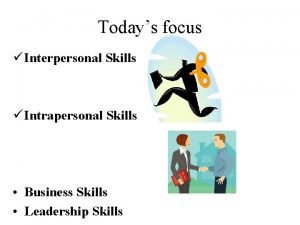 Todays focus Interpersonal Skills Intrapersonal Skills Business Skills