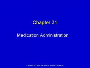 Chapter 31 Medication Administration Copyright 2013 2009 2005