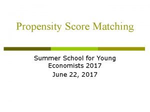 Propensity Score Matching Summer School for Young Economists Propensity Score Matching Summer School for Young Economists