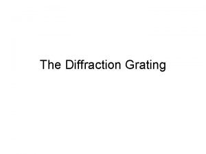 The Diffraction Grating A transmission diffraction grating is