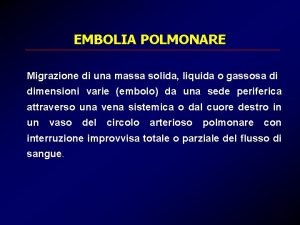 EMBOLIA POLMONARE Migrazione di una massa solida liquida