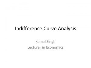 Indifference Curve Analysis Kamal Singh Lecturer in Economics