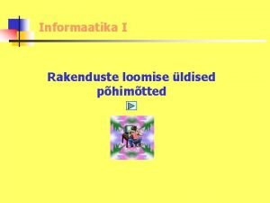 Informaatika I Rakenduste loomise ldised phimtted Rakenduste loomise