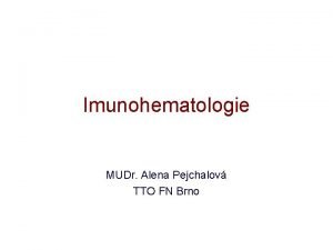 Imunohematologie MUDr Alena Pejchalov TTO FN Brno Obecn