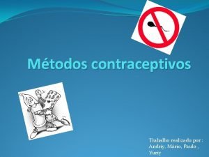 Mtodos contraceptivos Trabalho realizado por Andriy Mrio Paulo