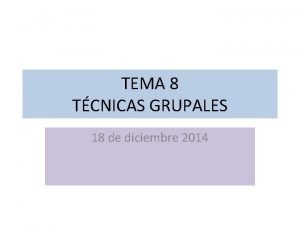 TEMA 8 TCNICAS GRUPALES 18 de diciembre 2014