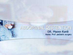 ABDOMINAL DISTENTION DR Mazen Kurdi Assiss Prof pediatric