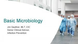 Basic Microbiology Jim Gauthier MLT CIC Senior Clinical