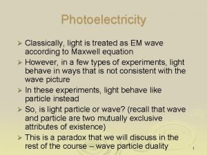 Photoelectricity Classically light is treated as EM wave