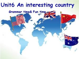 Unit 6 An interesting country Grammar time Fun