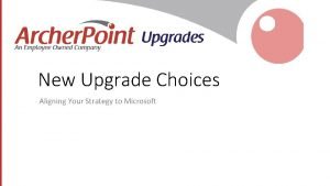 New Upgrade Choices Aligning Your Strategy to Microsoft