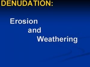 DENUDATION Erosion and Weathering Introduction DENUDATION refers to