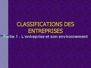 CLASSIFICATIONS DES ENTREPRISES Partie 1 Lentreprise et son