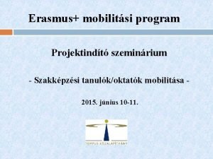 Erasmus mobilitsi program Projektindt szeminrium Szakkpzsi tanulkoktatk mobilitsa