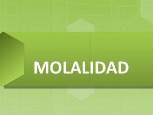 MOLALIDAD OBJETIVO Conocer y aplicar las unidades qumicas