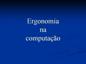 Ergonomia na computao Ergonomia deve estar presente na