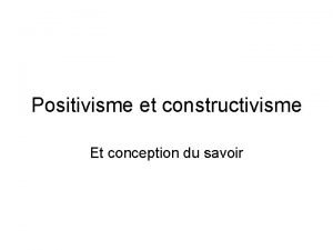 Positivisme et constructivisme Positivisme et constructivisme