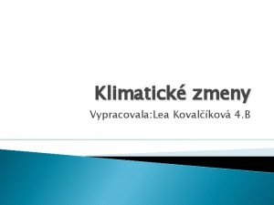 Klimatick zmeny Vypracovala Lea Kovalkov 4 B V