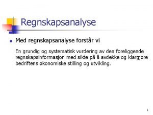 Regnskapsanalyse n Med regnskapsanalyse forstr vi En grundig