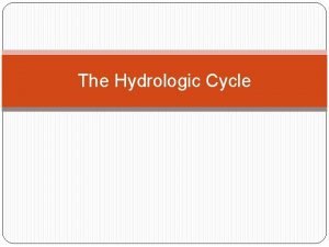 The Hydrologic Cycle The Hydrologic Cycle General Topics