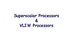 Superscalar Processors VLIW Processors Topics to be covered