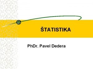 TATISTIKA Ph Dr Pavel Dedera TATISTIKA Vstup 1
