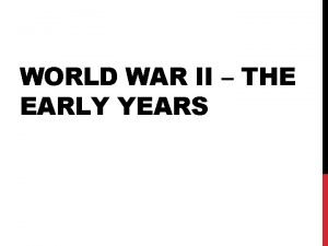 WORLD WAR II THE EARLY YEARS PRE 1930